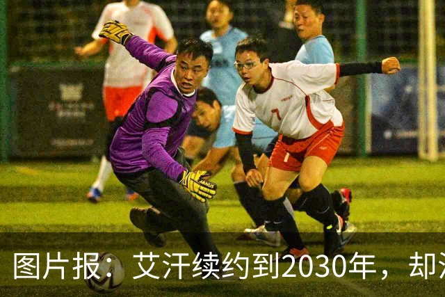 图片报：艾汗续约到2030年，却沦为沙尔克第五中卫
