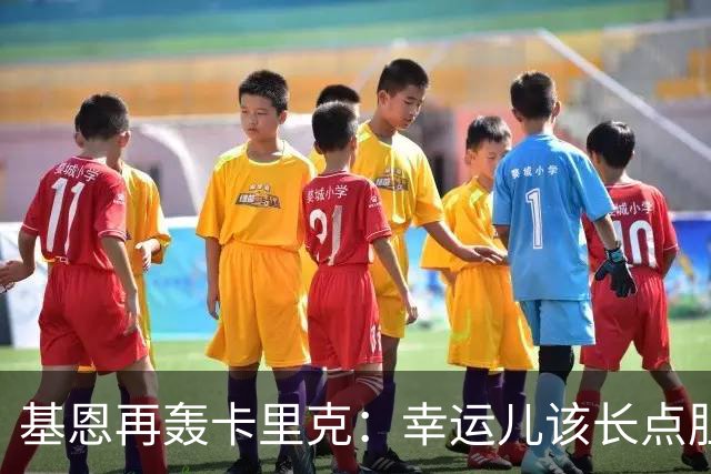 基恩再轰卡里克：幸运儿该长点胆量了