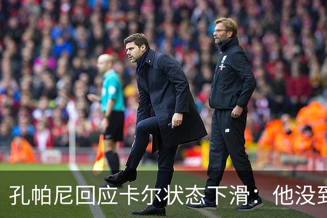 孔帕尼回应卡尔状态下滑：他没到上赛季水平，但我们会耐心等