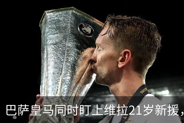 巴萨皇马同时盯上维拉21岁新援，合同签到2031年